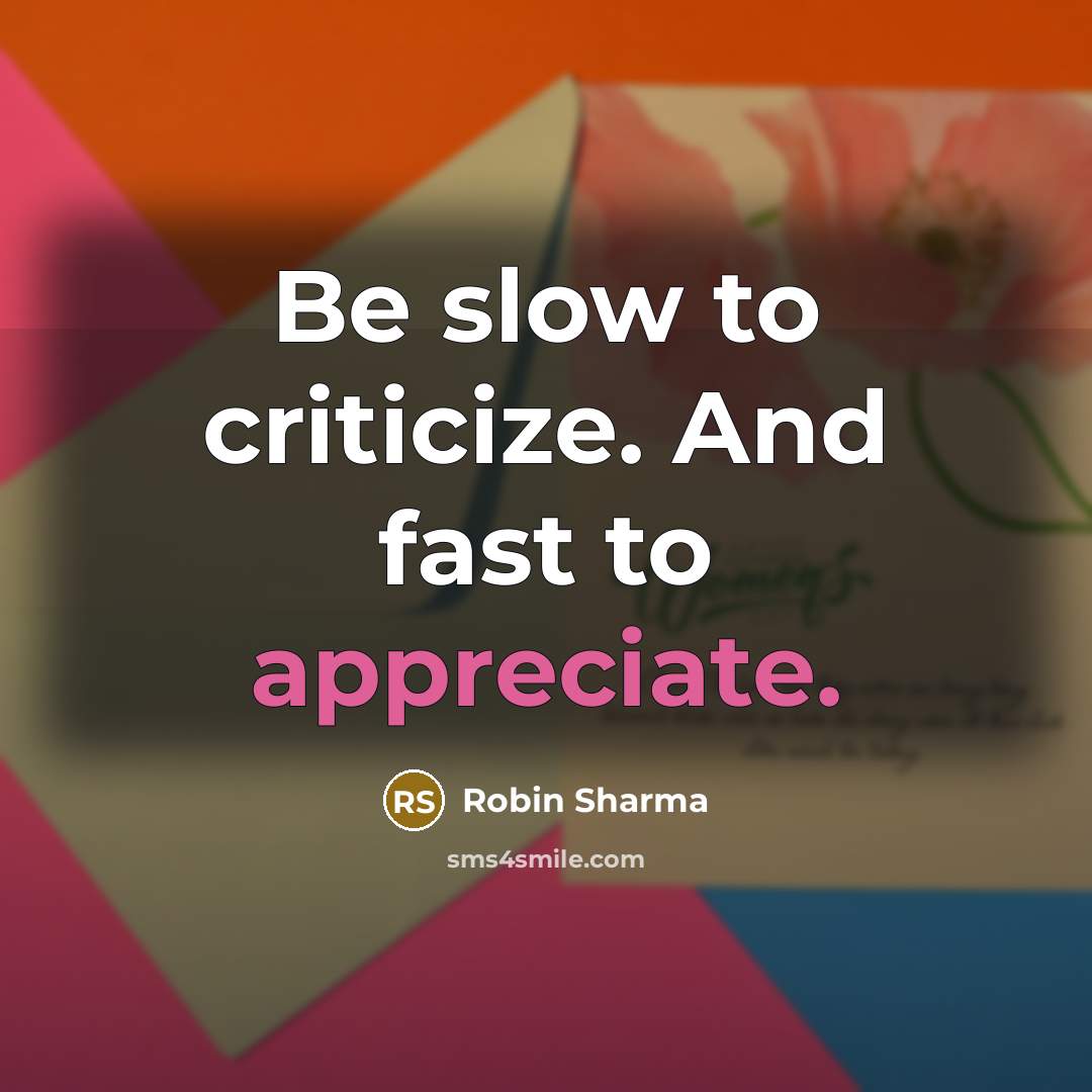 “Be slow to criticize. And fast to appreciate.…” quote by Robin Sharma