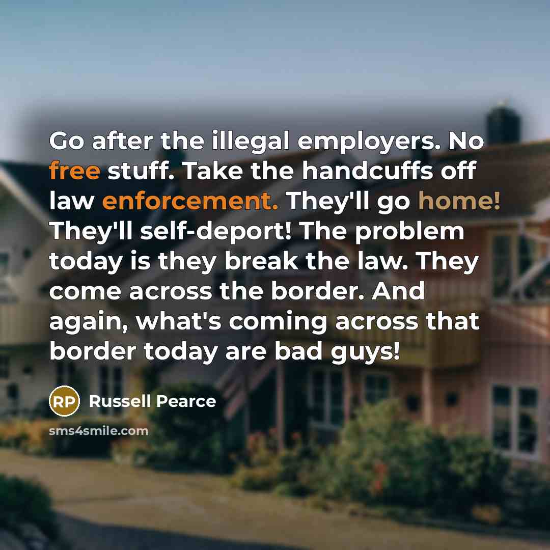 “Go after the illegal employers. No free stuff. Take the…” quote by Russell Pearce