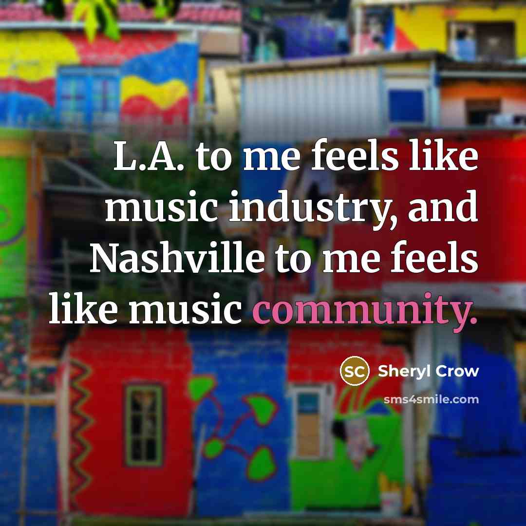 “L.A. to me feels like music industry, and Nashville to…” quote by Sheryl Crow