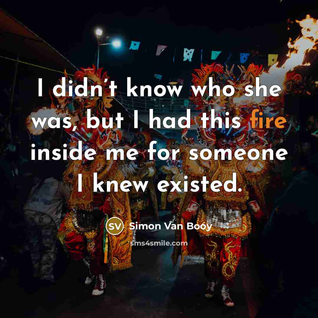 “I didn’t know who she was, but I had this fire inside me for someone I knew existed.” quote by Simon Van Booy