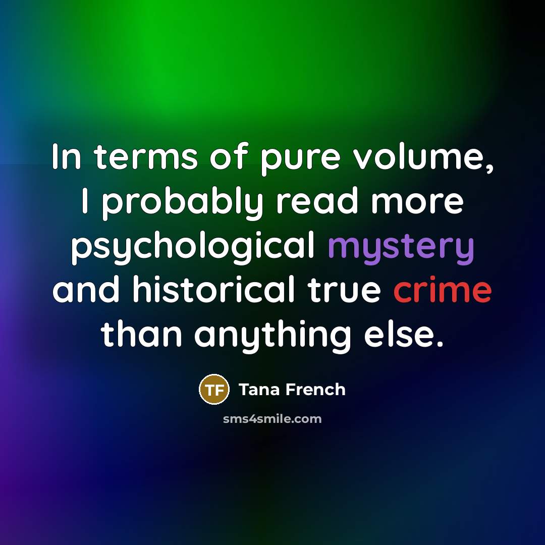 “In terms of pure volume, I probably read more psychological…” quote by Tana French