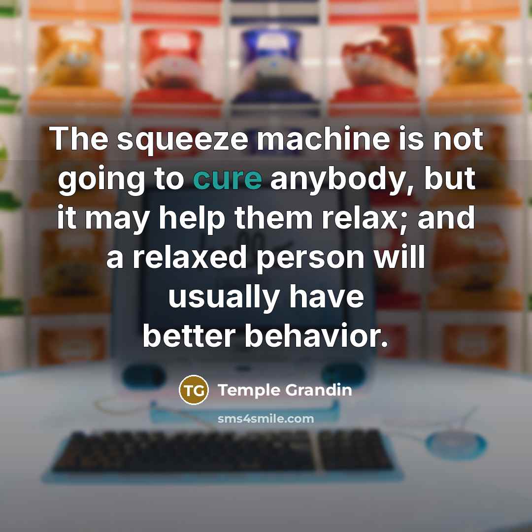 “The squeeze machine is not going to cure anybody, but…” quote by Temple Grandin
