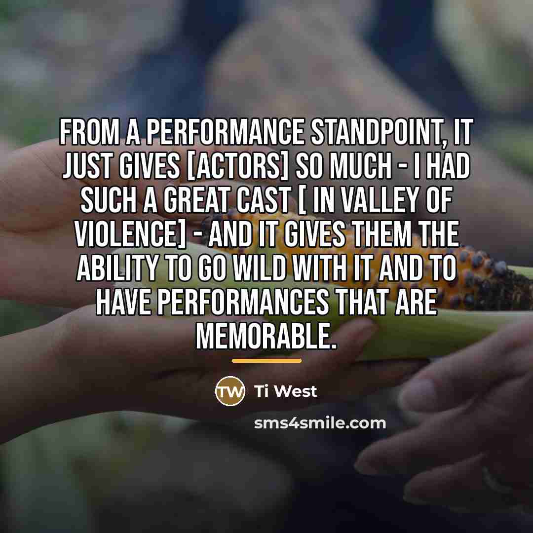 “From a performance standpoint, it just gives [actors] so much…” quote by Ti West
