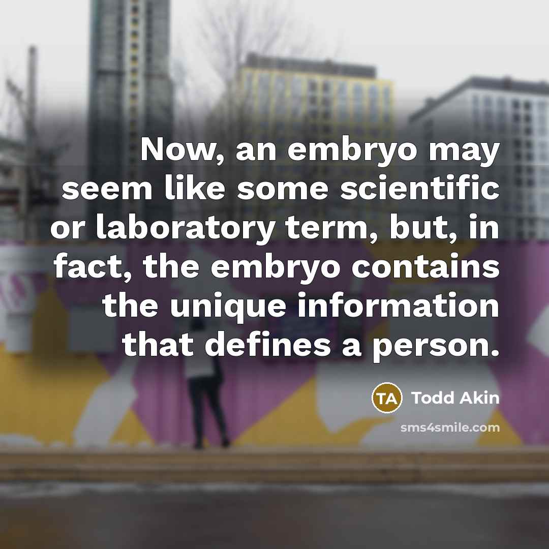 “Now, an embryo may seem like some scientific or laboratory…” quote by Todd Akin