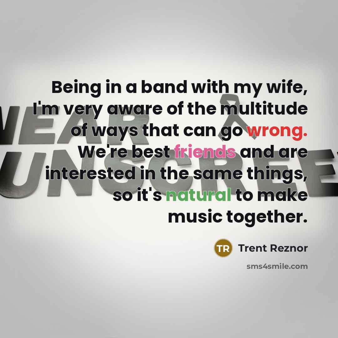 “Being in a band with my wife, I'm very aware…” quote by Trent Reznor