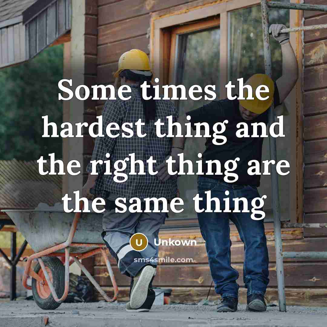 “Some times the hardest thing and the right thing are…” quote by Unkown