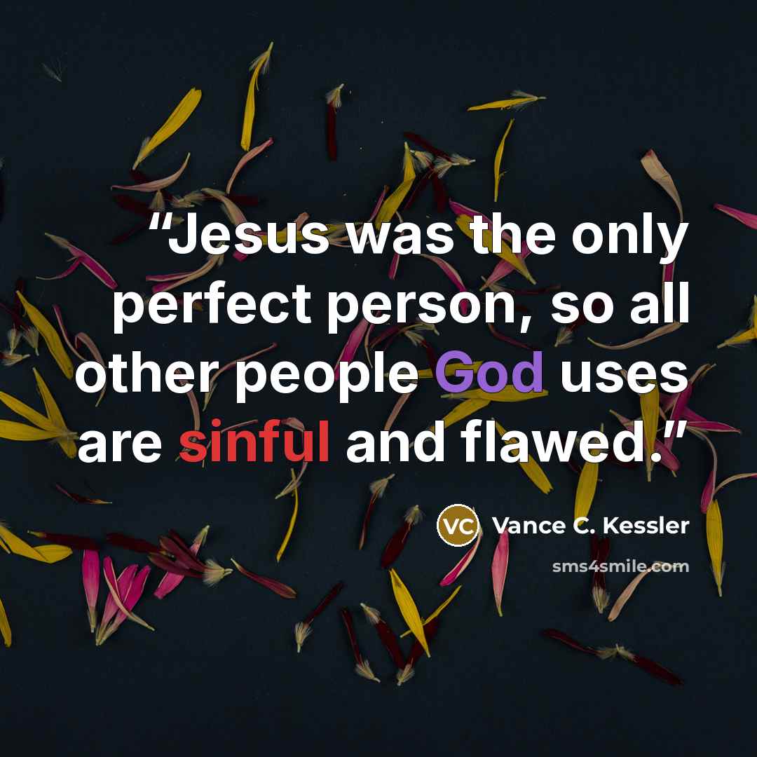 “Jesus was the only perfect person, so all other people God uses are sinful and flawed.” quote by Vance C. Kessler