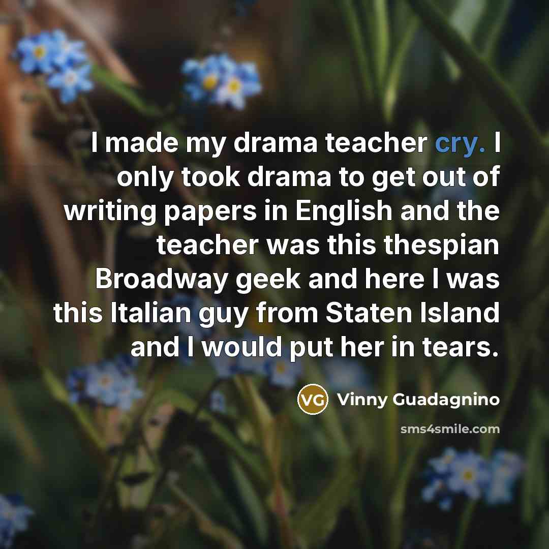 “I made my drama teacher cry. I only took drama…” quote by Vinny Guadagnino