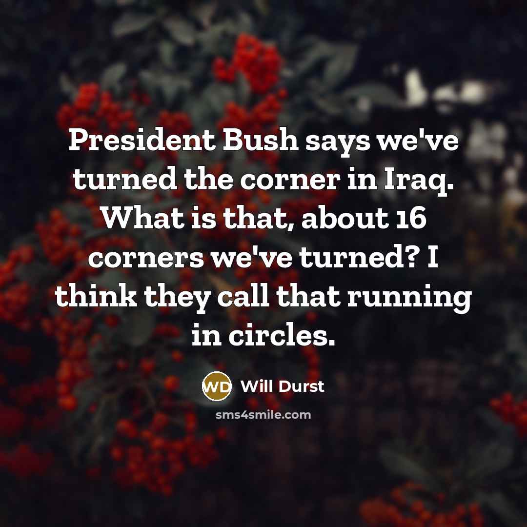 “President Bush says we've turned the corner in Iraq. What…” quote by Will Durst