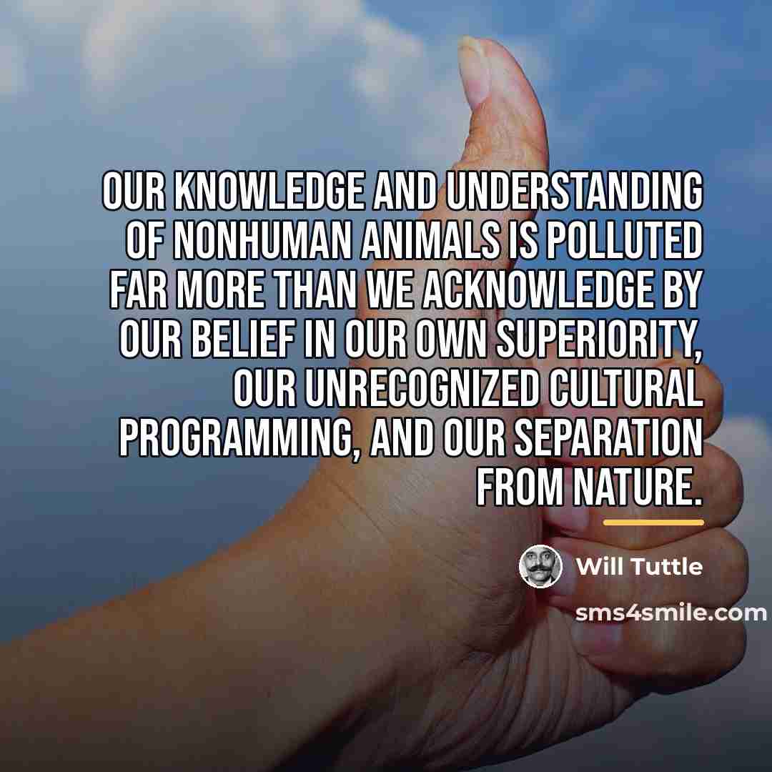 “Our knowledge and understanding of nonhuman animals is polluted far…” quote by Will Tuttle