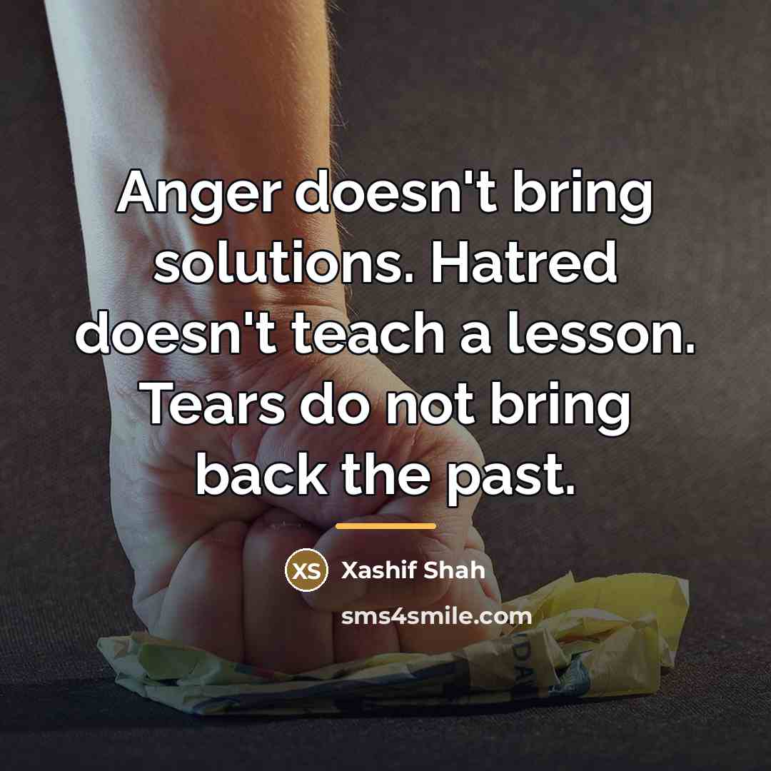 “Anger doesn't bring solutions. Hatred doesn't teach a lesson. Tears…” quote by Xashif Shah