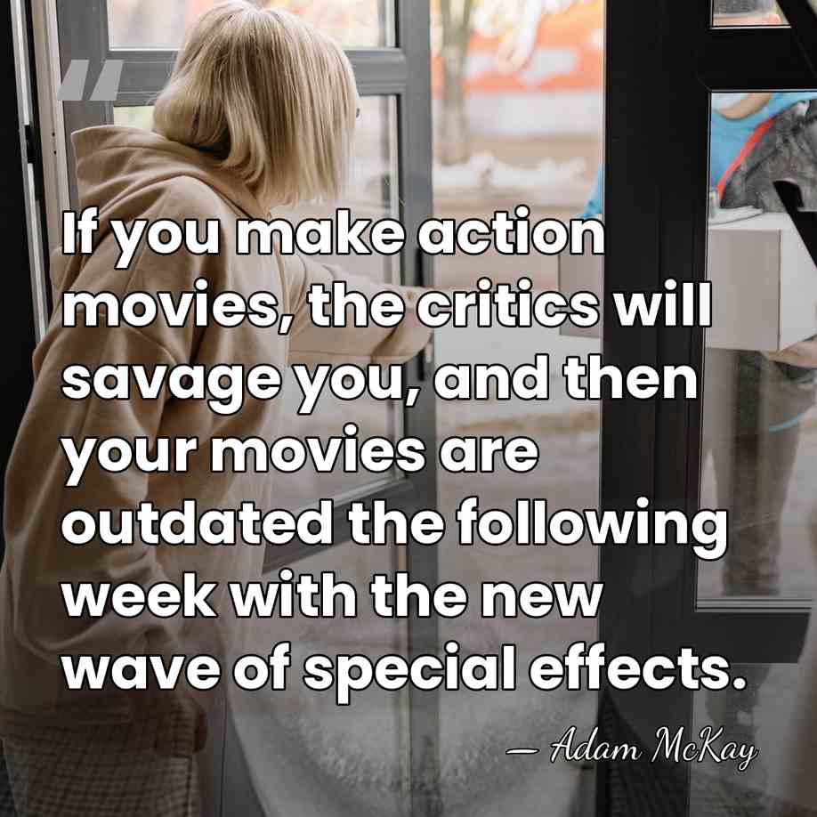 If you make action movies, the critics will savage you, and then&hellip; - Adam McKay