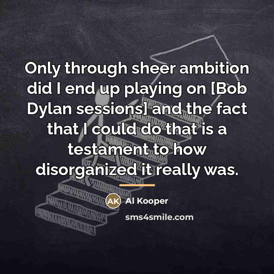 “Only through sheer ambition did I end up playing on…” quote by Al Kooper