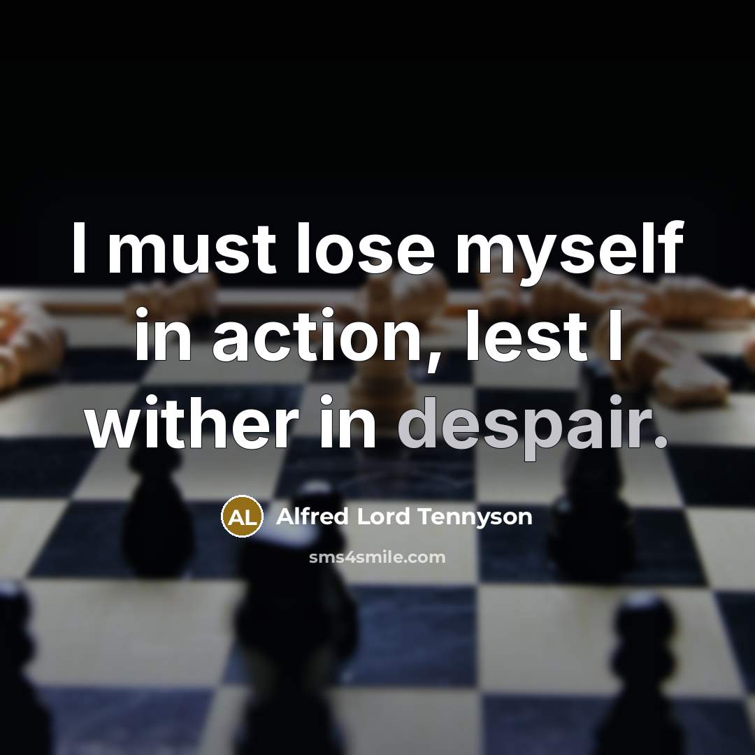 “I must lose myself in action, lest I wither in…” quote by Alfred Lord Tennyson