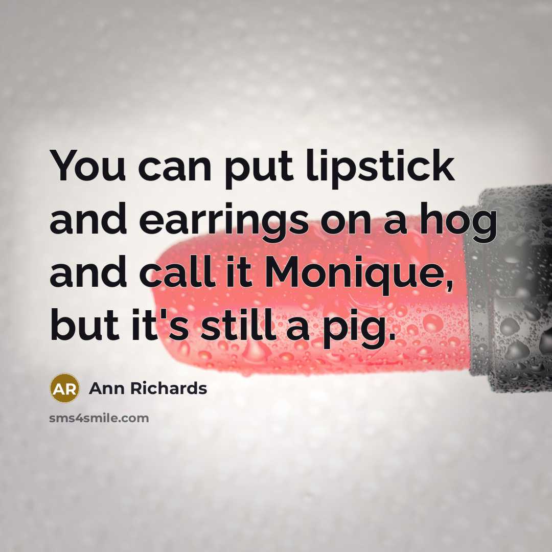 “You can put lipstick and earrings on a hog and…” quote by Ann Richards