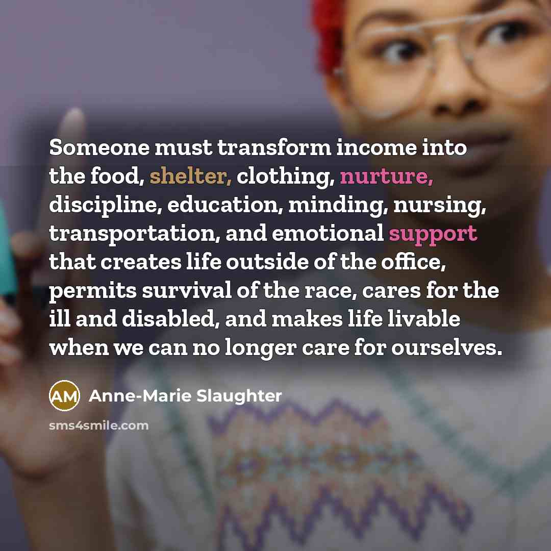 “Someone must transform income into the food, shelter, clothing, nurture,…” quote by Anne-Marie Slaughter