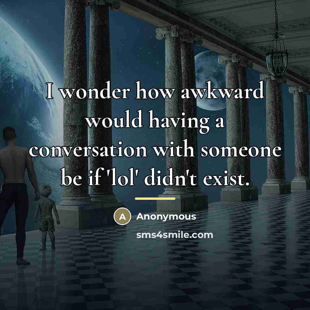 “I wonder how awkward would having a conversation with someone…” quote by Anonymous