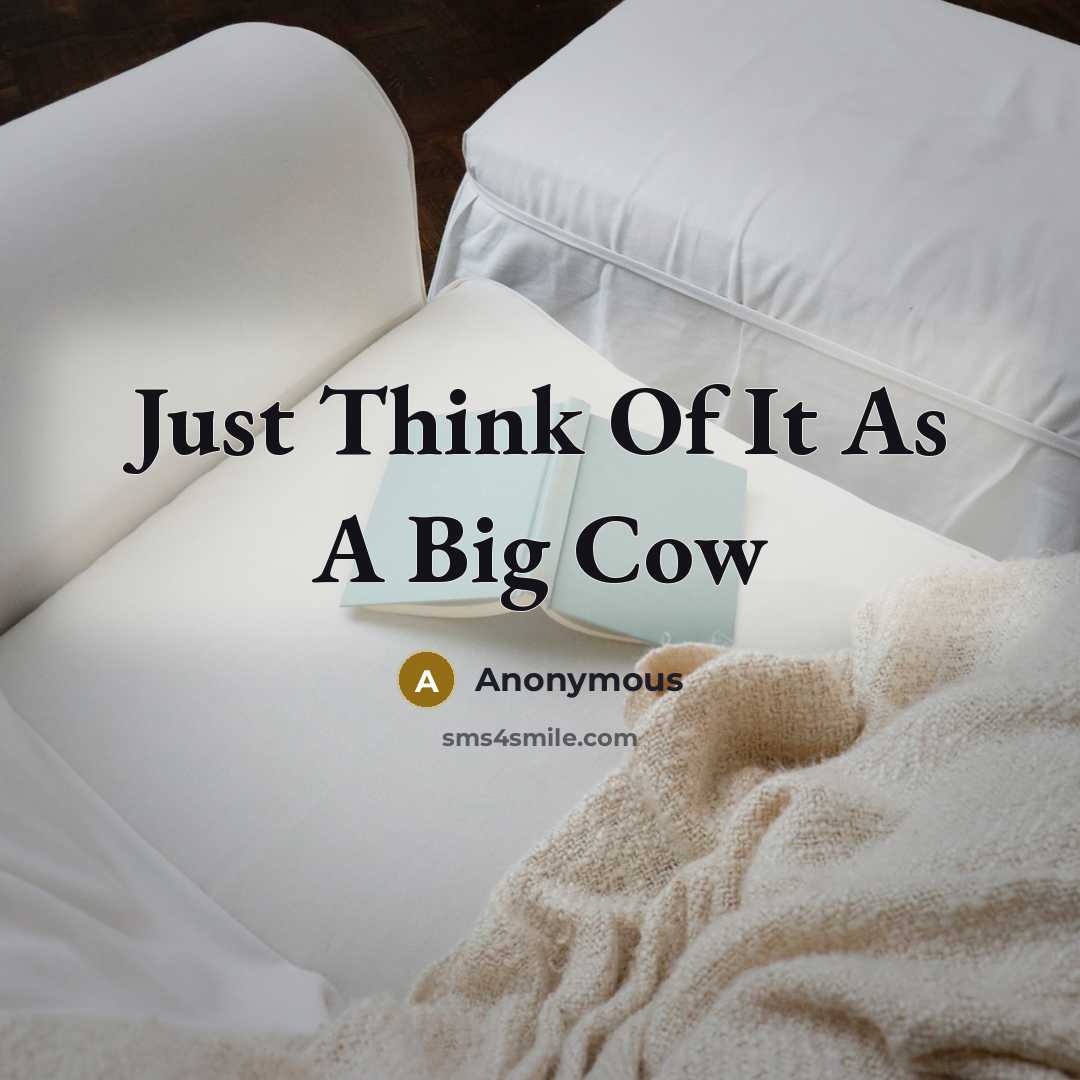 “Just Think Of It As A Big Cow” quote by Anonymous
