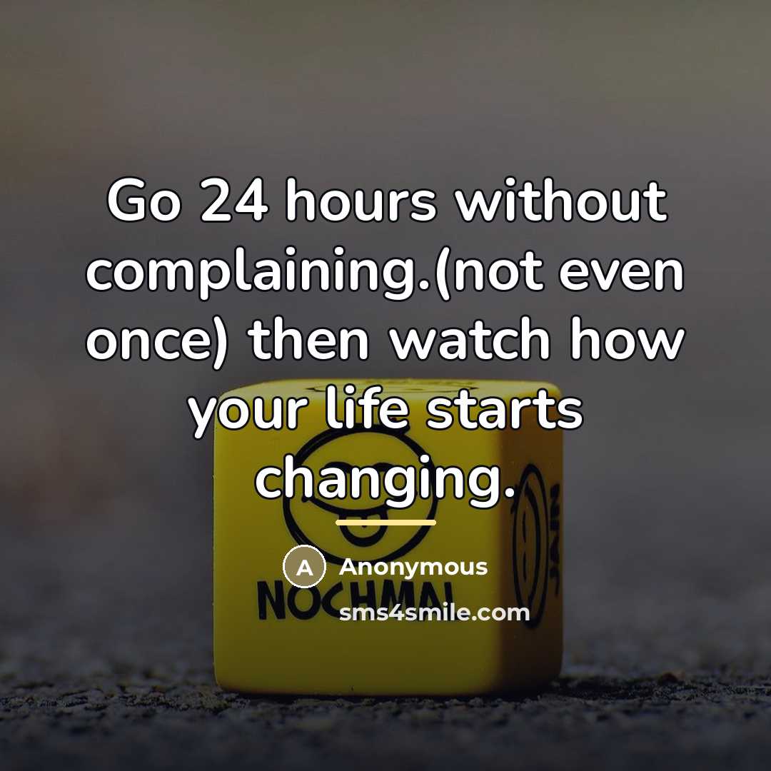 “Go 24 hours without complaining.(not even once) then watch how…” quote by Anonymous