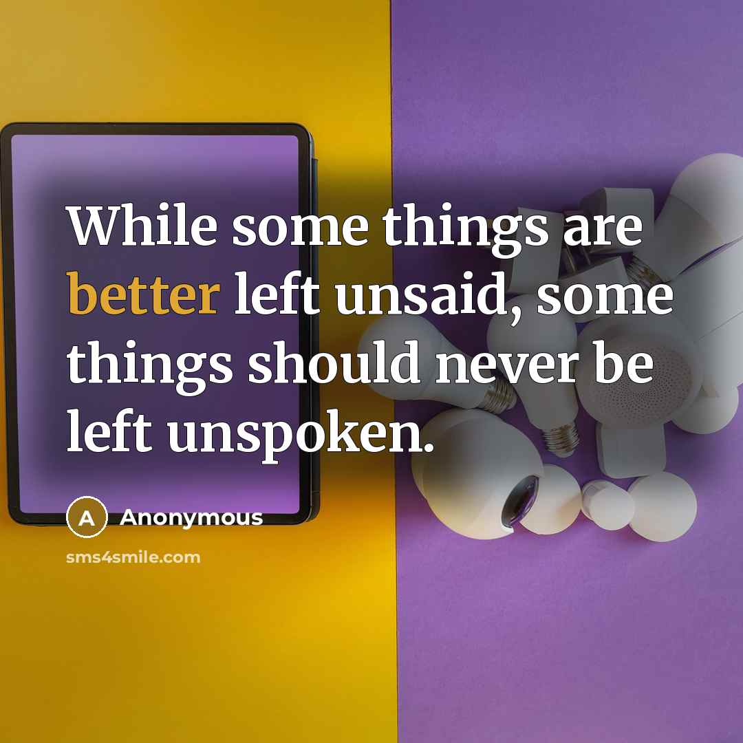 “While some things are better left unsaid, some things should never be left unspoken.” quote by Anonymous