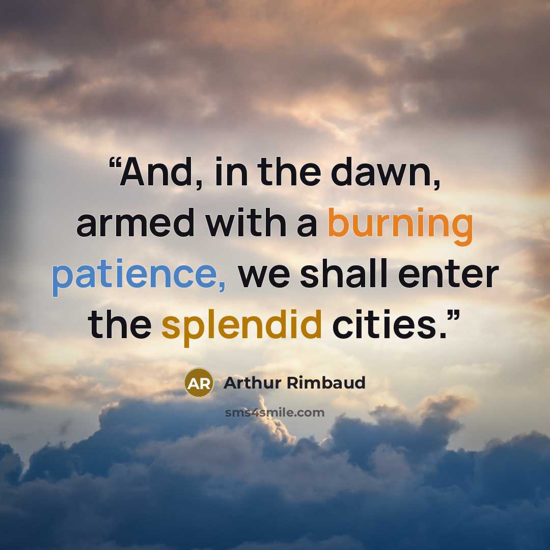 “And, in the dawn, armed with a burning patience, we shall enter the splendid cities.” quote by Arthur Rimbaud