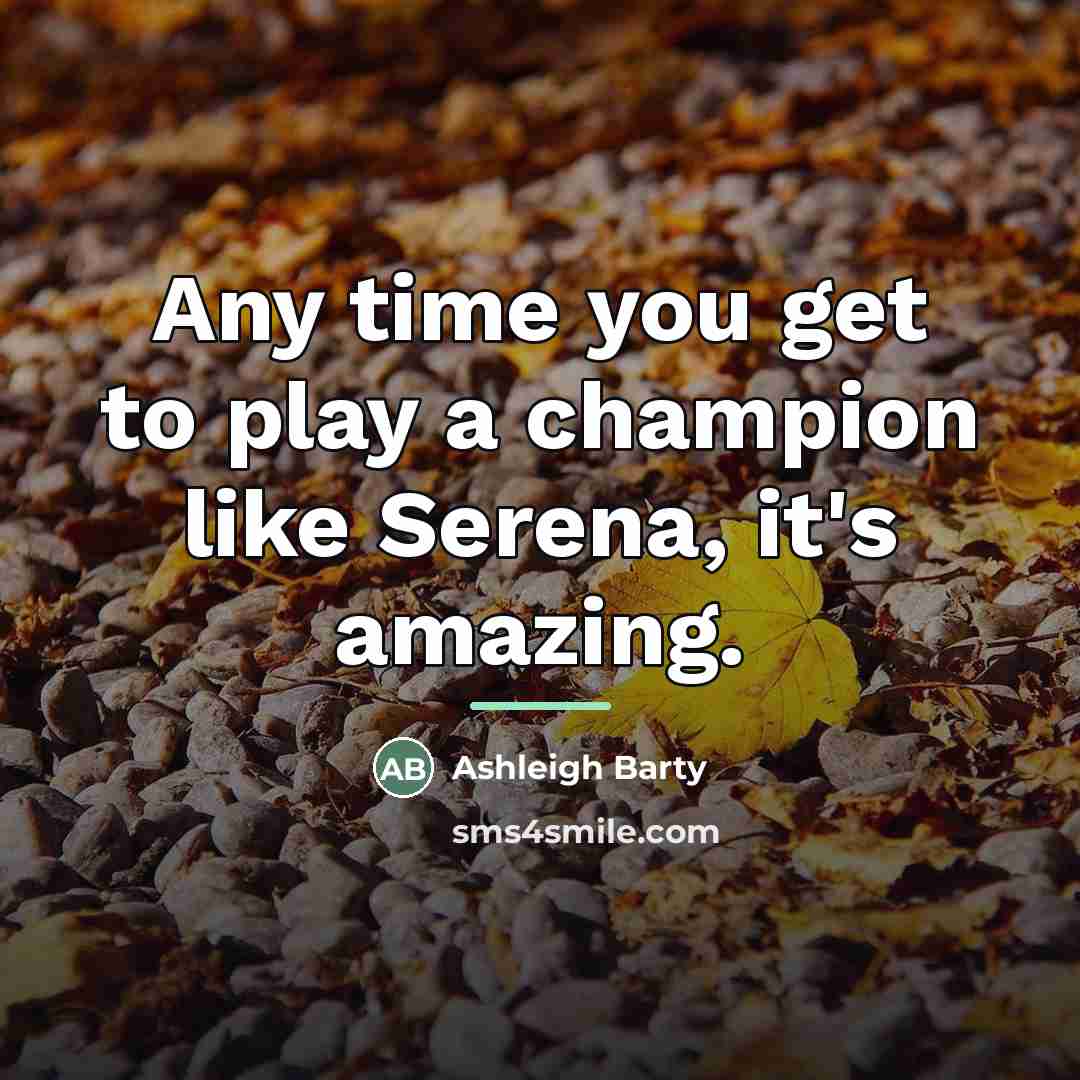 “Any time you get to play a champion like Serena,…” quote by Ashleigh Barty
