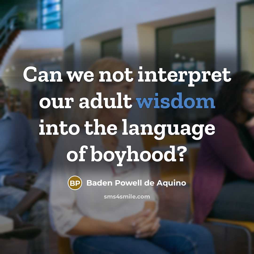 “Can we not interpret our adult wisdom into the language…” quote by Baden Powell de Aquino