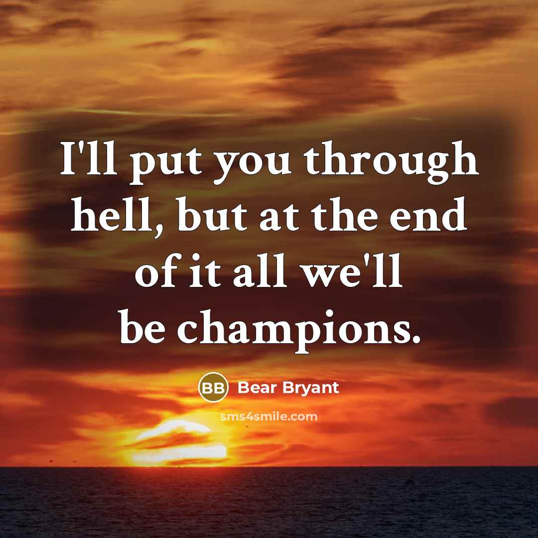 “I'll put you through hell, but at the end of…” quote by Bear Bryant