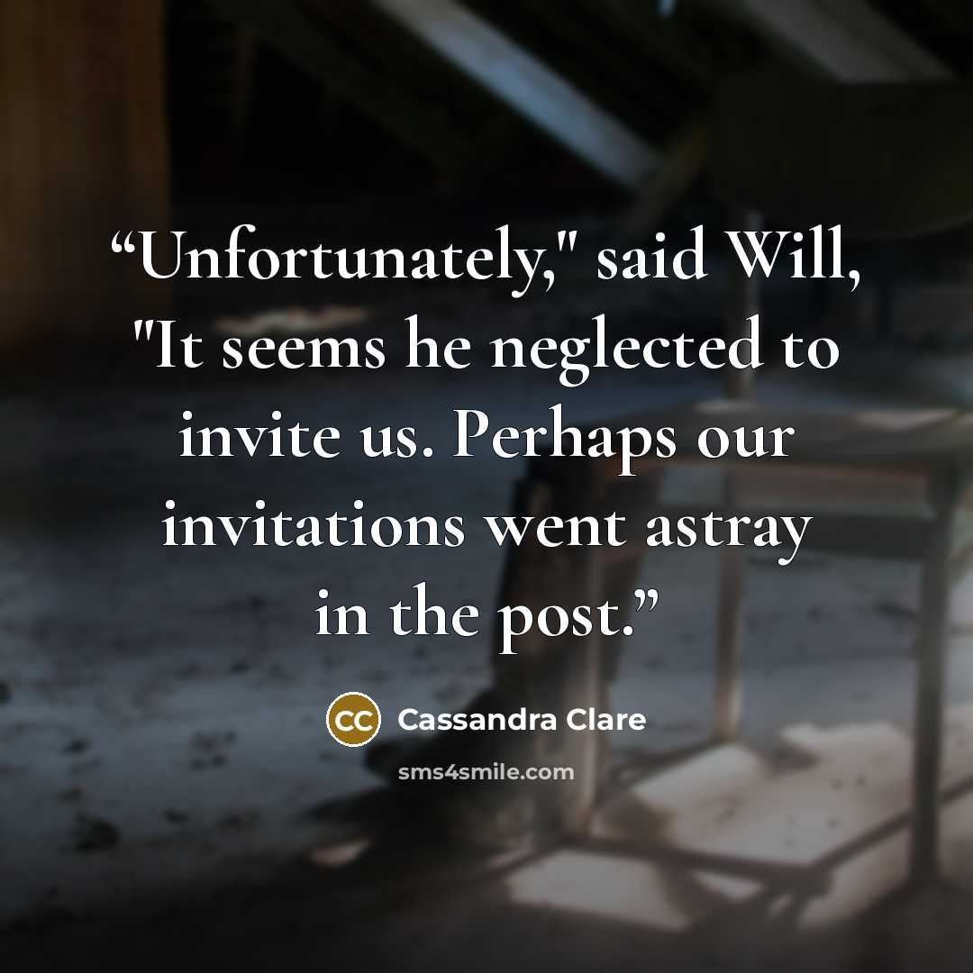 “Unfortunately," said Will, "It seems he neglected to invite us. Perhaps our invitations went astray in the post.” quote by Cassandra Clare