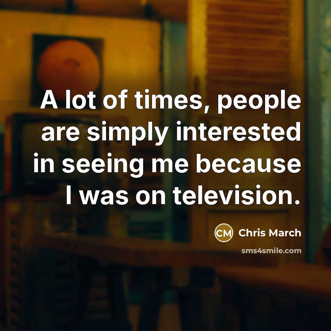 “A lot of times, people are simply interested in seeing…” quote by Chris March