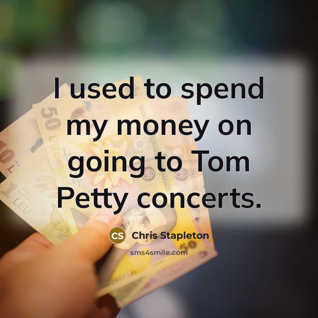 “I used to spend my money on going to Tom…” quote by Chris Stapleton