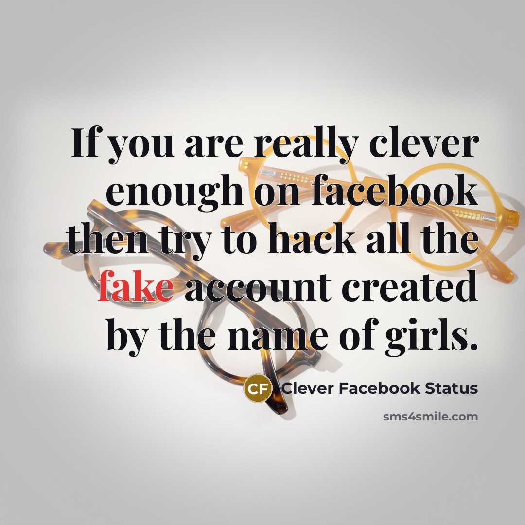 “If you are really clever enough on facebook then try to hack all the fake account created by the name of girls.” quote by Clever Facebook Status