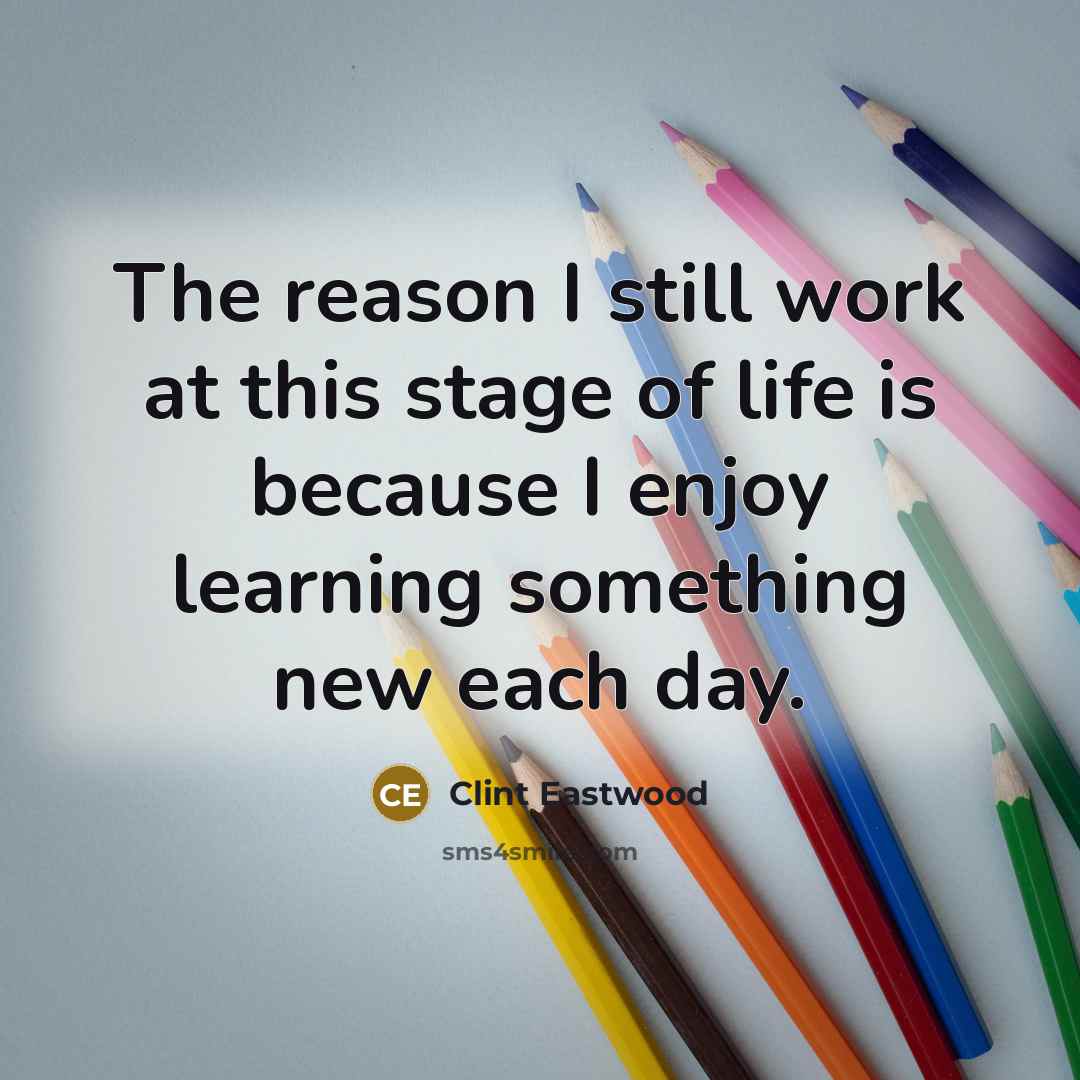 “The reason I still work at this stage of life…” quote by Clint Eastwood