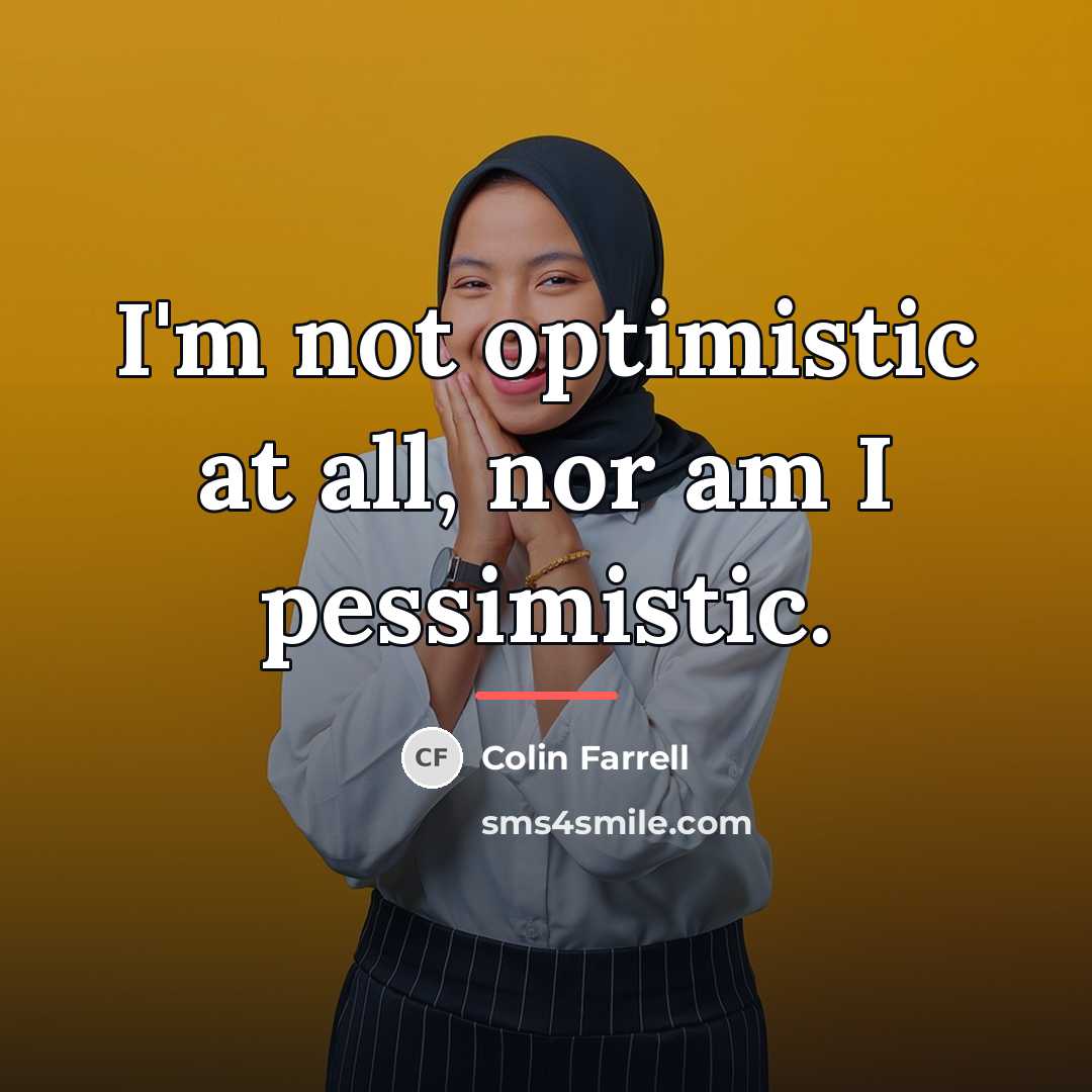 “I'm not optimistic at all, nor am I pessimistic.…” quote by Colin Farrell