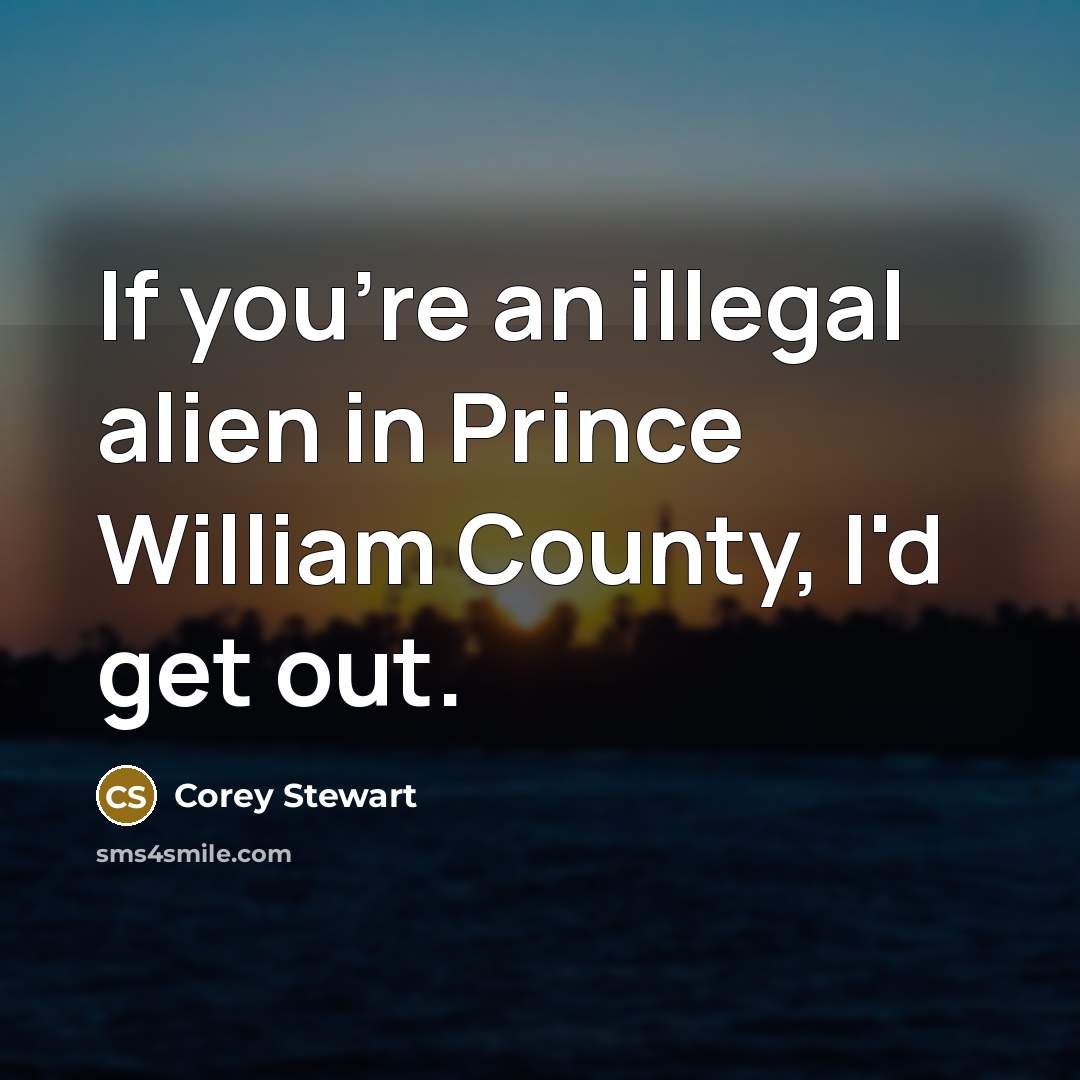 “If you're an illegal alien in Prince William County, I'd…” quote by Corey Stewart