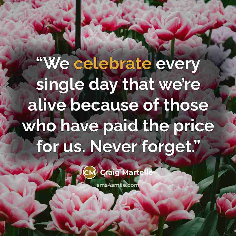 “We celebrate every single day that we’re alive because of those who have paid the price for us. Never forget.” quote by Craig Martelle