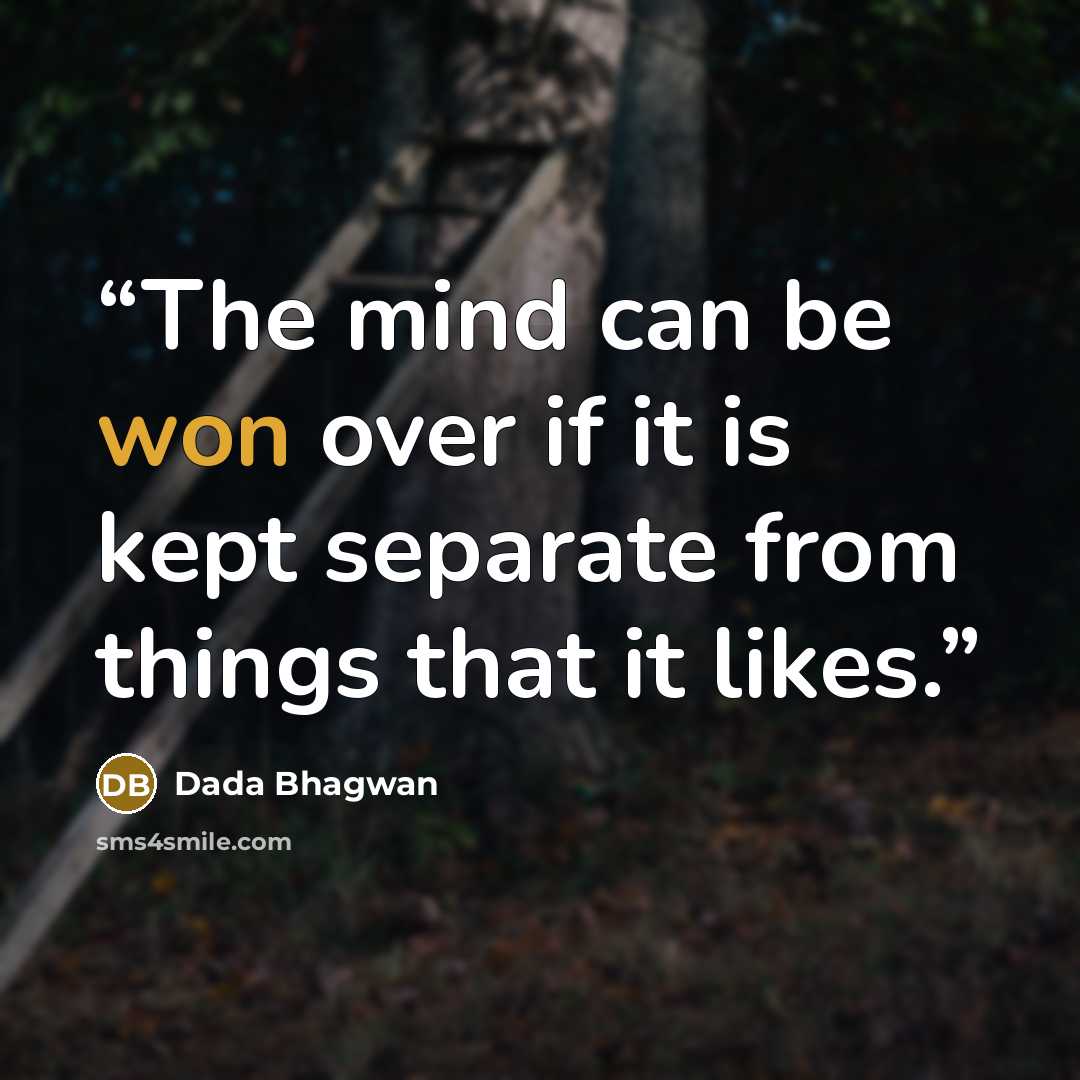 “The mind can be won over if it is kept separate from things that it likes.” quote by Dada Bhagwan