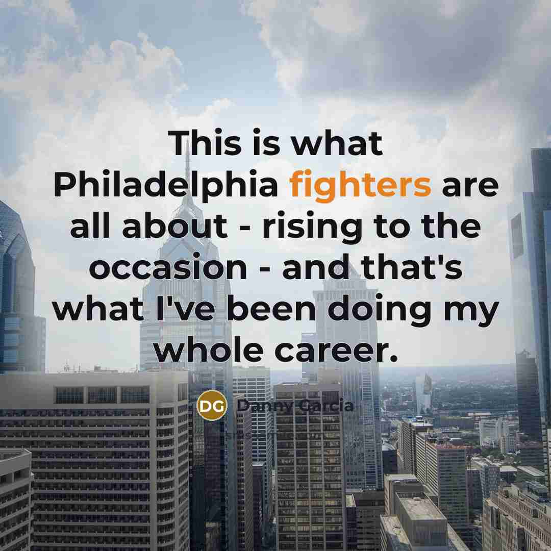 “This is what Philadelphia fighters are all about - rising…” quote by Danny Garcia