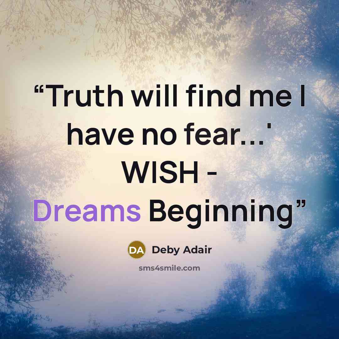 “Truth will find me I have no fear...' WISH - Dreams Beginning” quote by Deby Adair