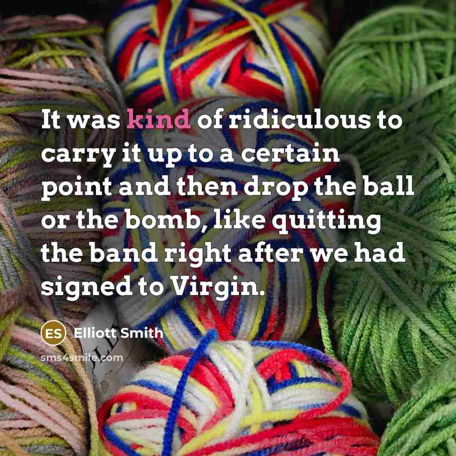 “It was kind of ridiculous to carry it up to…” quote by Elliott Smith