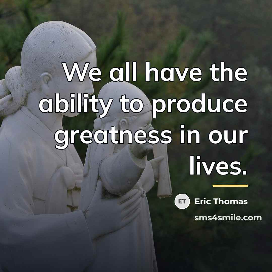 “We all have the ability to produce greatness in our…” quote by Eric Thomas