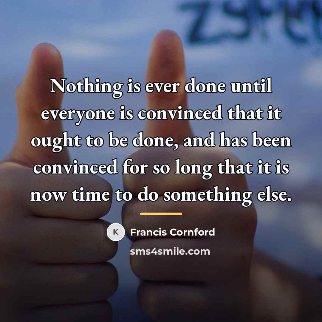 “Nothing is ever done until everyone is convinced that it…” quote by Francis Cornford