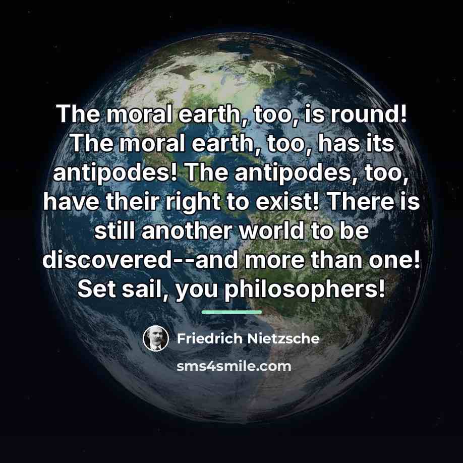 “The moral earth, too, is round! The moral earth, too,…” quote by Friedrich Nietzsche