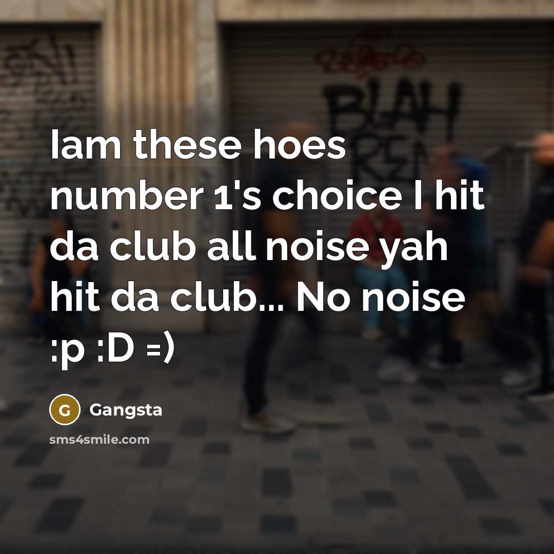 “Iam these hoes number 1's choice I hit da club all noise yah hit da club... No noise :p :D =)” quote by Gangsta