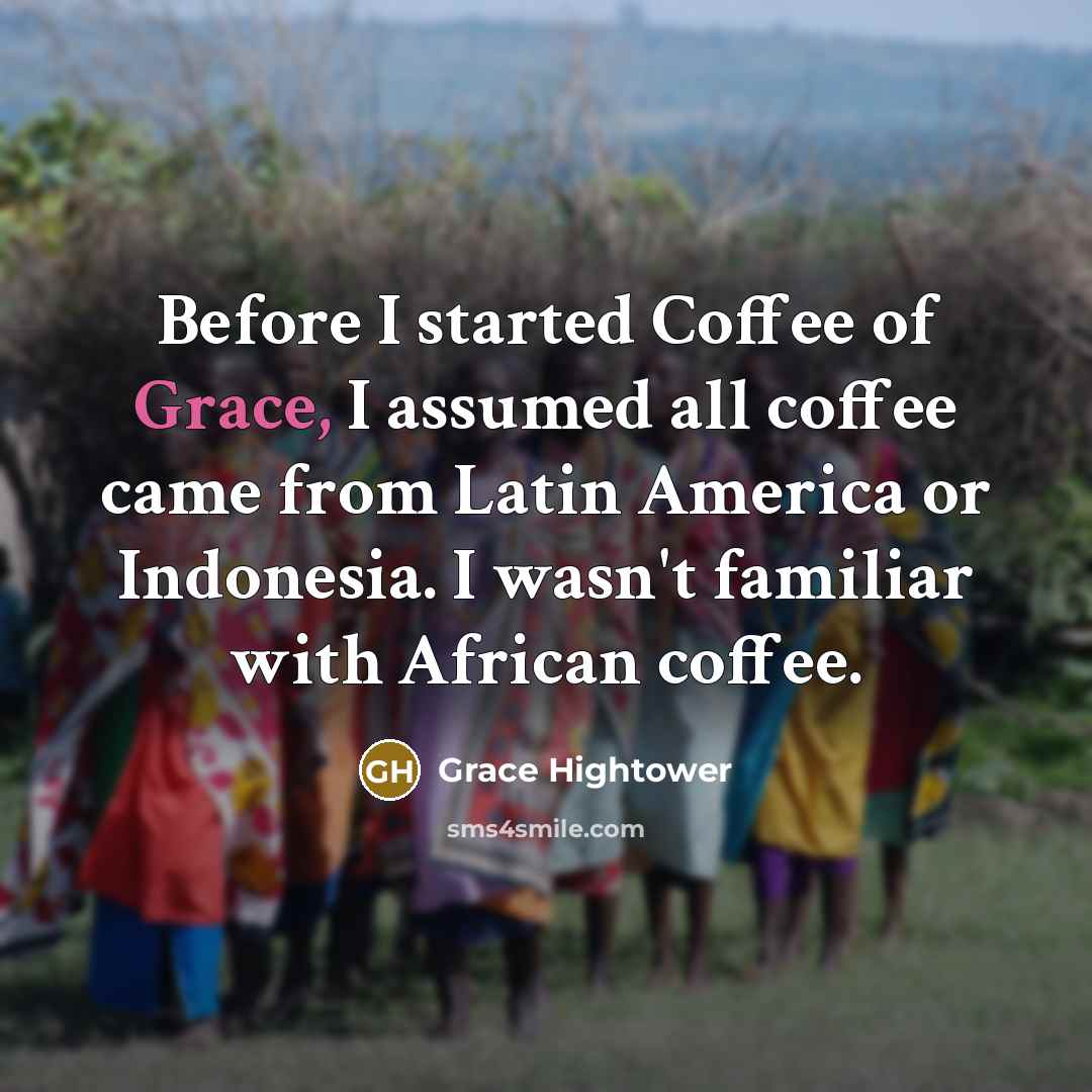 “Before I started Coffee of Grace, I assumed all coffee…” quote by Grace Hightower