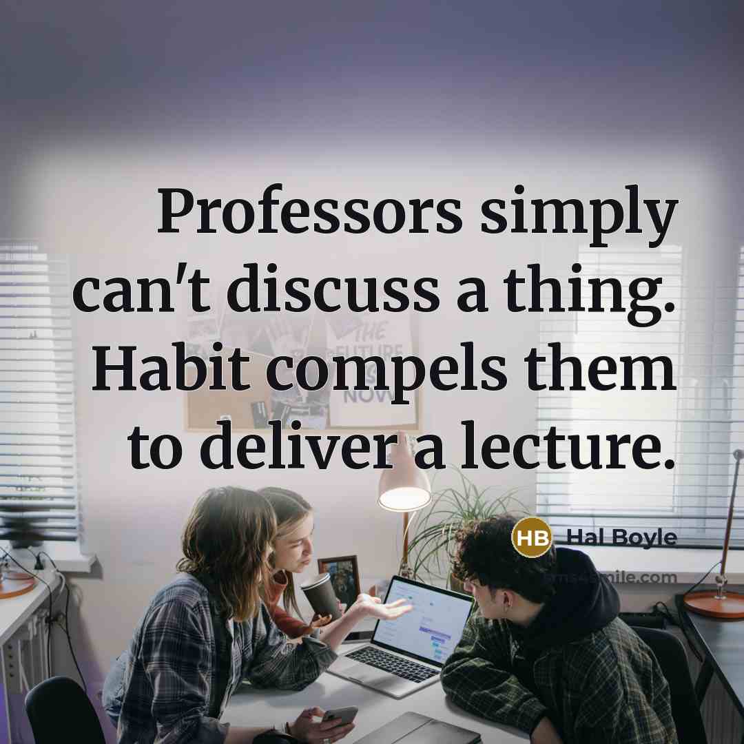 “Professors simply can't discuss a thing. Habit compels them to…” quote by Hal Boyle