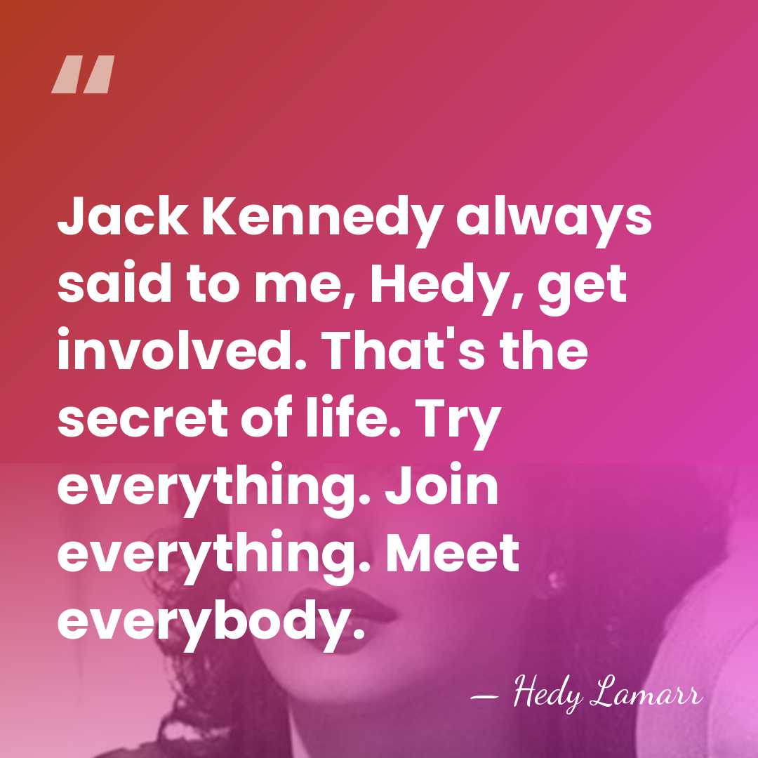 Jack Kennedy always said to me, Hedy, get involved. That's the secret&hellip; - Hedy Lamarr