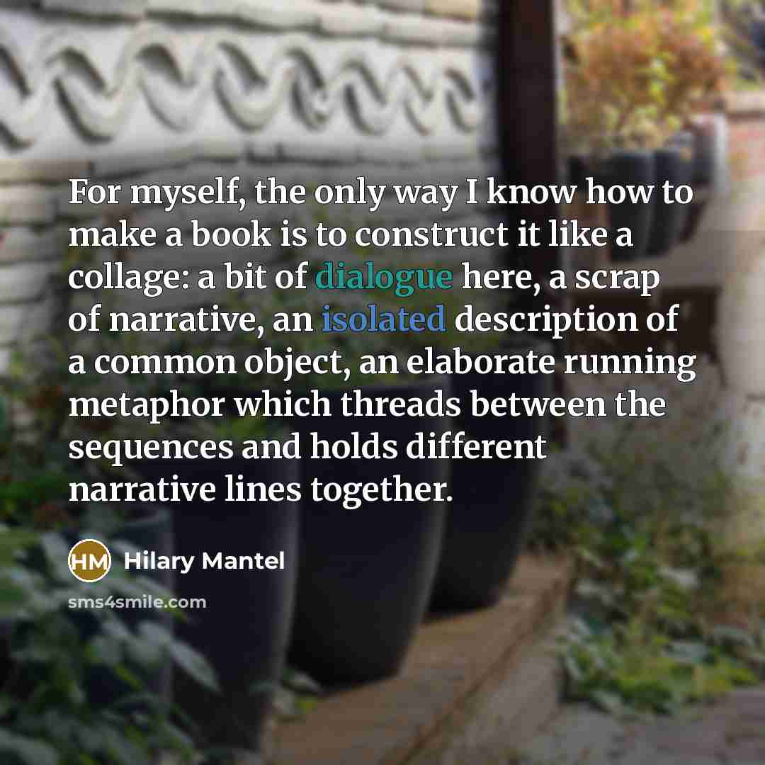 “For myself, the only way I know how to make…” quote by Hilary Mantel