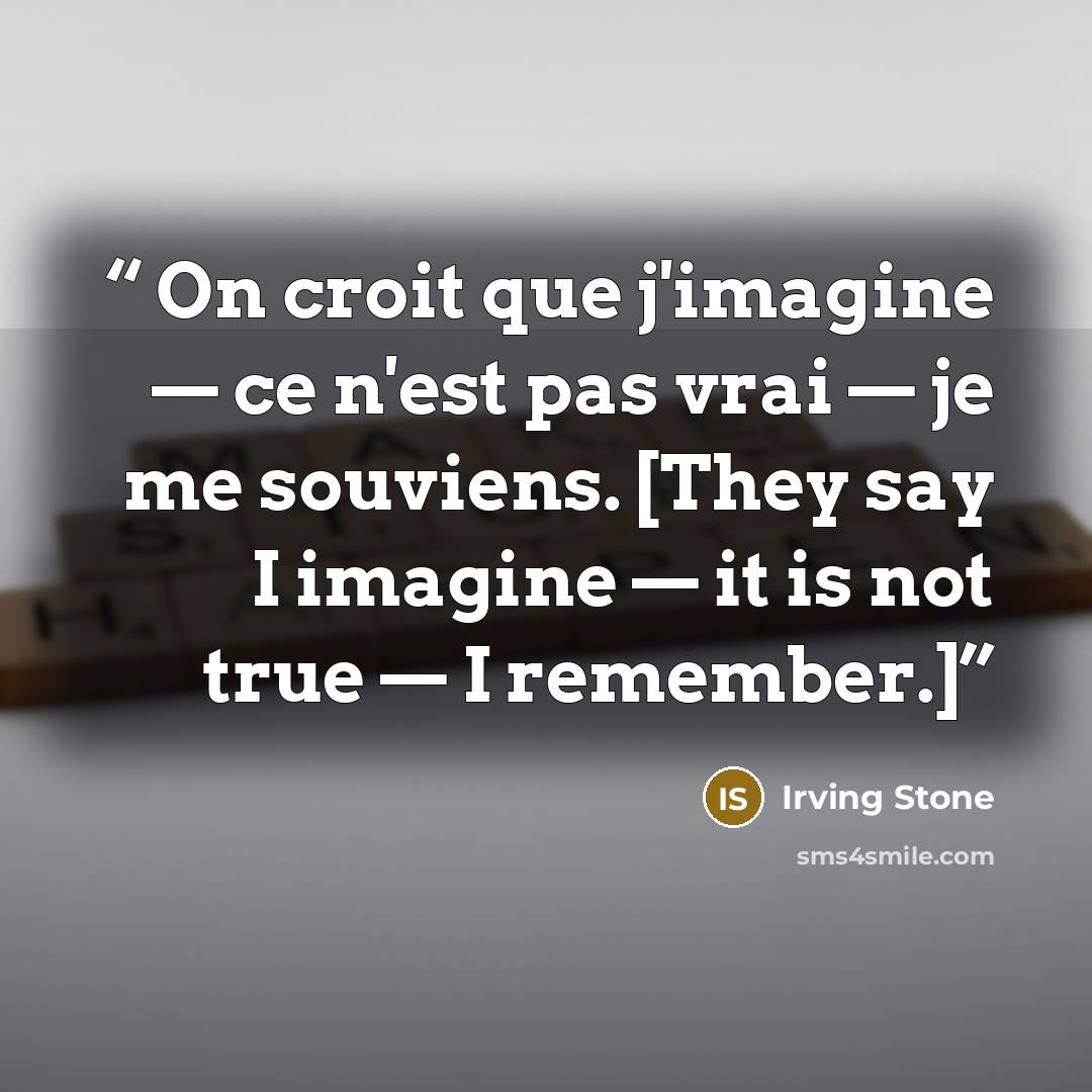 “On croit que j'imagine — ce n'est pas vrai — je me souviens. [They say I imagine — it is not true — I remember.]” quote by Irving Stone