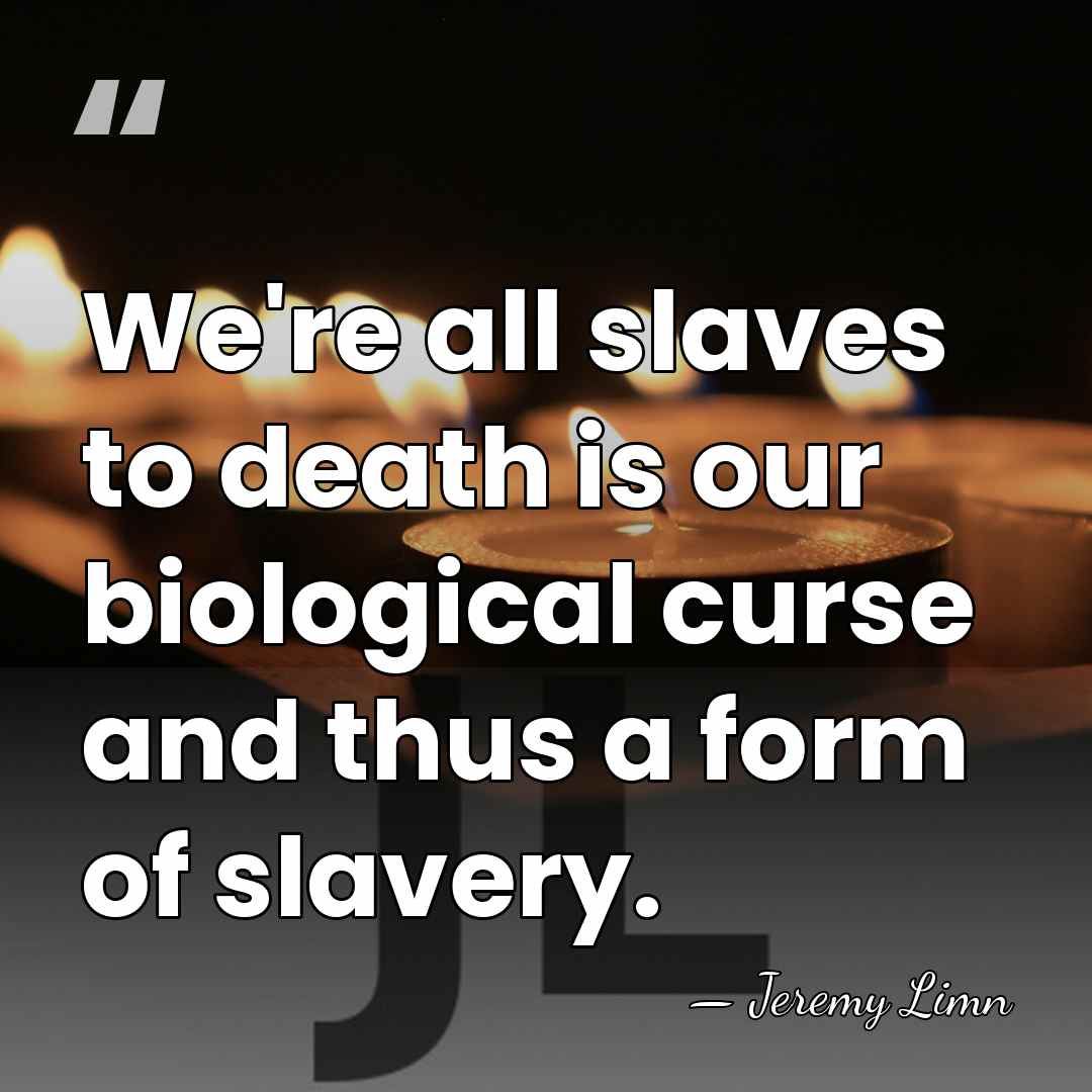 We're all slaves to death is our biological curse and thus a&hellip; - Jeremy Limn